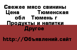 Свежее мясо свинины › Цена ­ 210 - Тюменская обл., Тюмень г. Продукты и напитки » Другое   